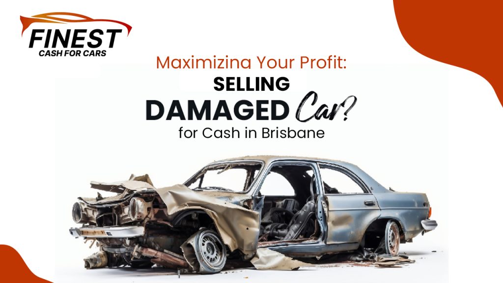 Maximizing Your Profit: Selling Damaged Cars for Cash in Brisbane